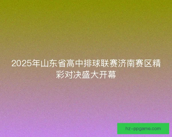 2025年山东省高中排球联赛济南赛区精彩对决盛大开幕